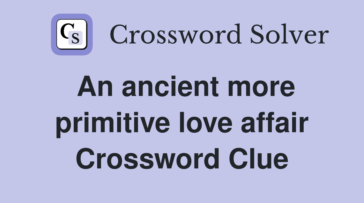 An ancient more primitive love affair Crossword Clue