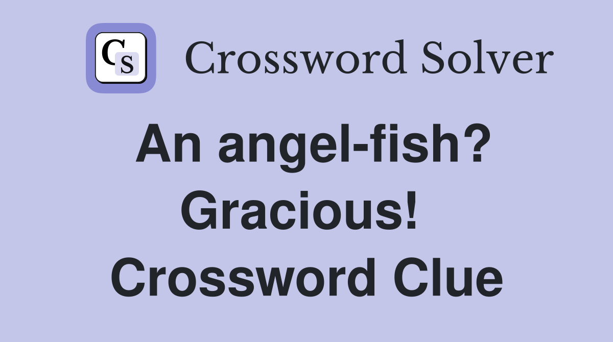 An angel-fish? Gracious!  Crossword Clue
