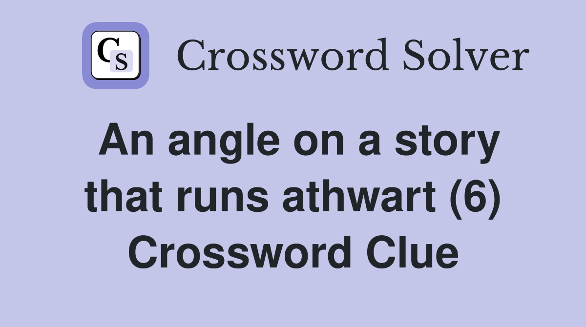 An angle on a story that runs athwart (6) Crossword Clue