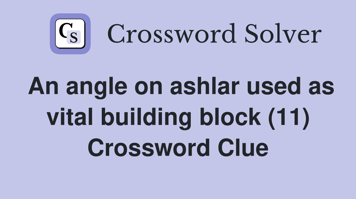 An angle on ashlar used as vital building block (11) Crossword Clue