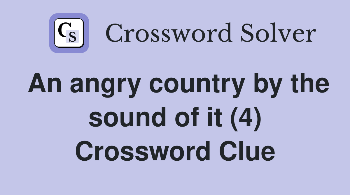 An angry country by the sound of it (4) Crossword Clue