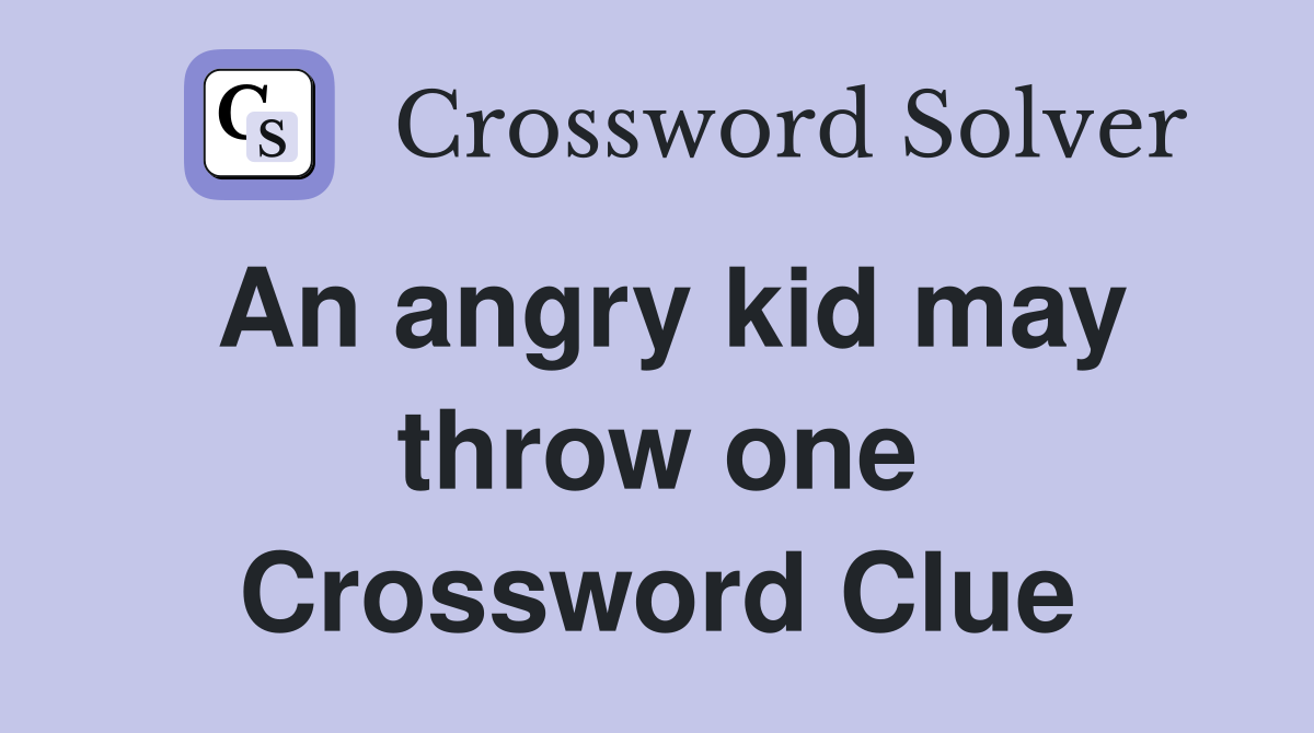 An angry kid may throw one Crossword Clue