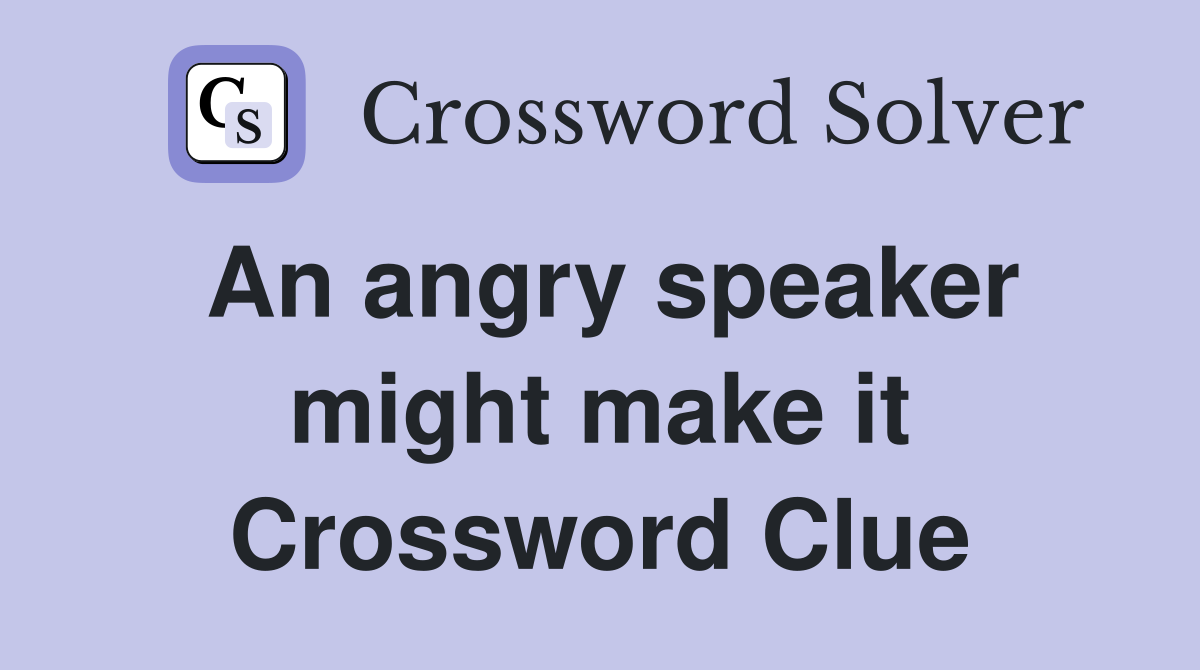 An angry speaker might make it Crossword Clue