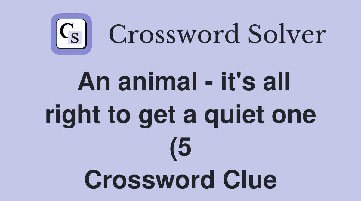 An animal it #39 s all right to get a quiet one (5) Crossword Clue An animal it #39 s all right to get a quiet one (5) Crossword Clue