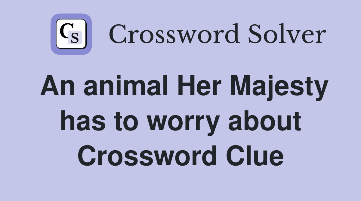 An animal Her Majesty has to worry about Crossword Clue