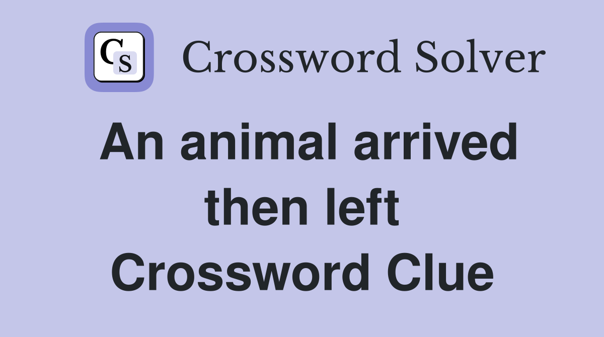 An animal arrived then left Crossword Clue