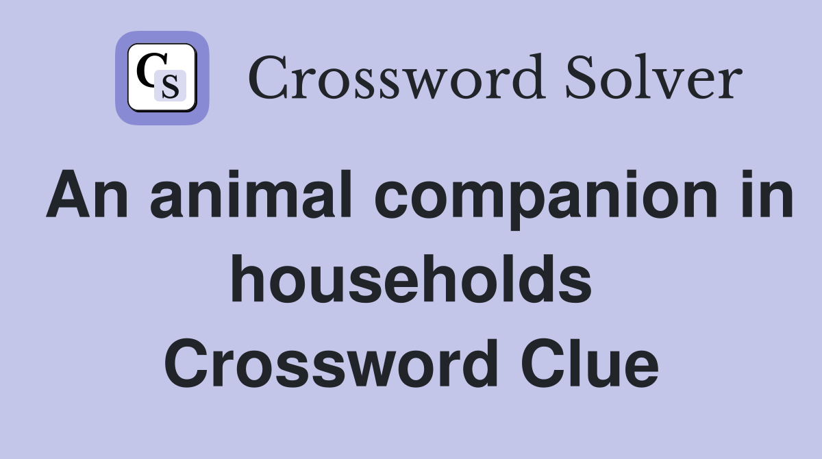 An animal companion in households Crossword Clue