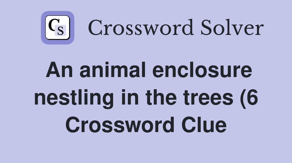 An animal enclosure nestling in the trees (6) Crossword Clue Answers An animal enclosure nestling in the trees (6) Crossword Clue Answers