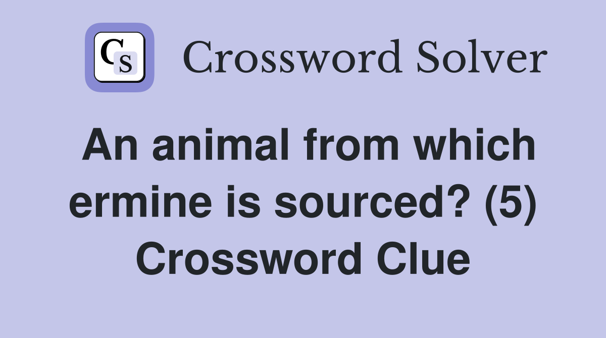 An animal from which ermine is sourced? (5) Crossword Clue