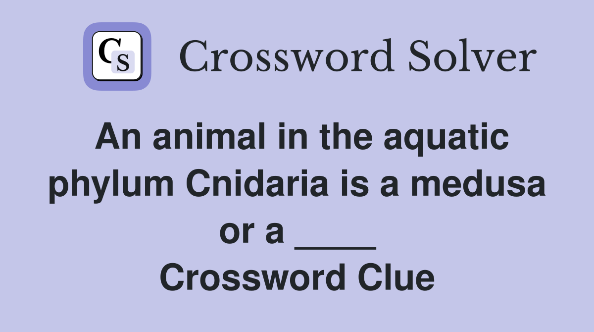 An animal in the aquatic phylum Cnidaria is a medusa or a ____ Crossword Clue