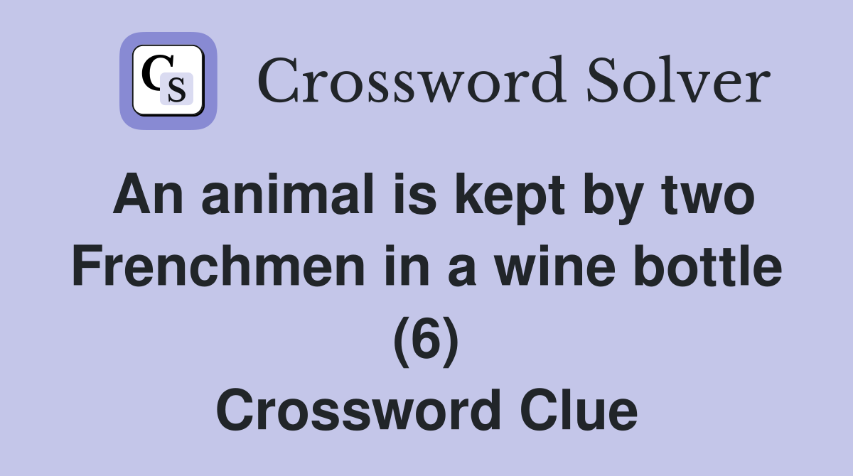 An animal is kept by two Frenchmen in a wine bottle (6) Crossword Clue