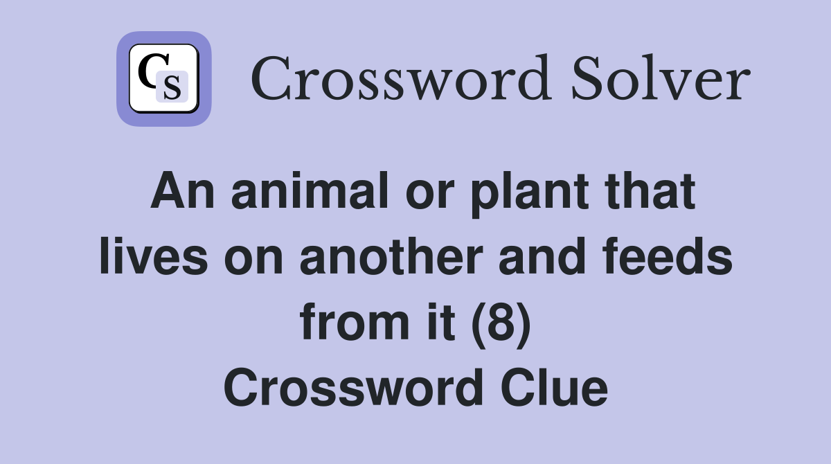 An animal or plant that lives on another and feeds from it (8) Crossword Clue