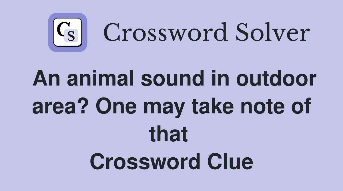 An animal sound in outdoor area? One may take note of that  Crossword Clue