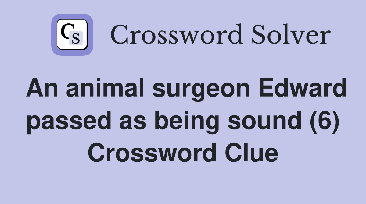 An animal surgeon Edward passed as being sound (6) Crossword Clue