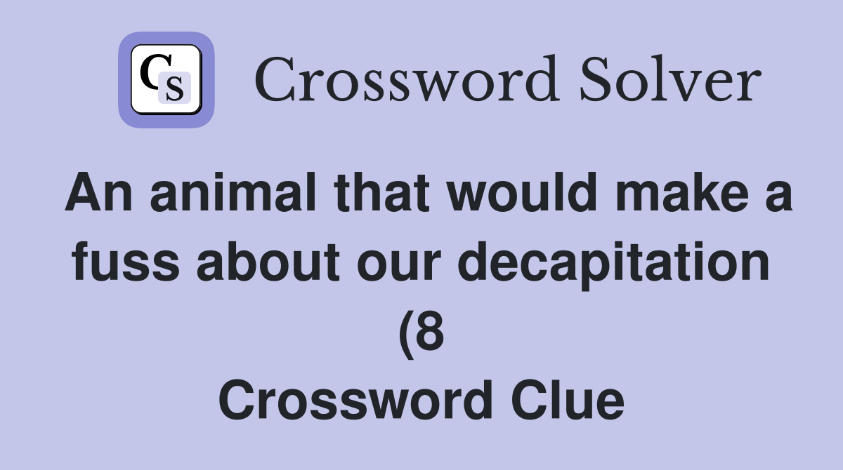 An animal that would make a fuss about our decapitation (8) Crossword An animal that would make a fuss about our decapitation (8) Crossword