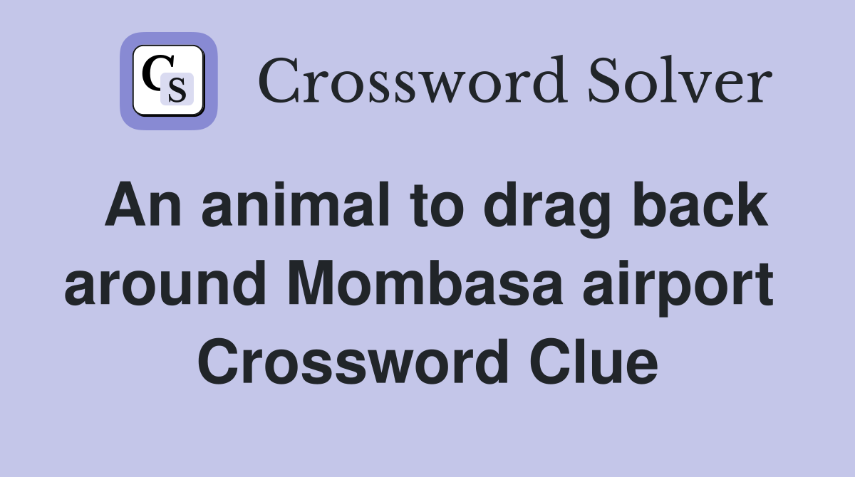 An animal to drag back around Mombasa airport  Crossword Clue