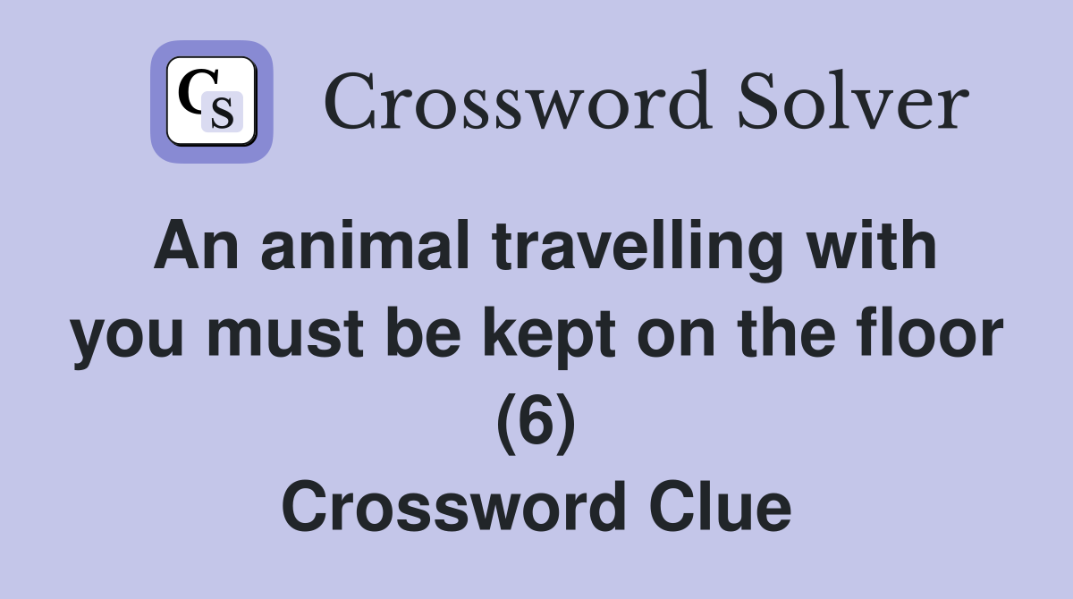 An animal travelling with you must be kept on the floor (6) Crossword Clue