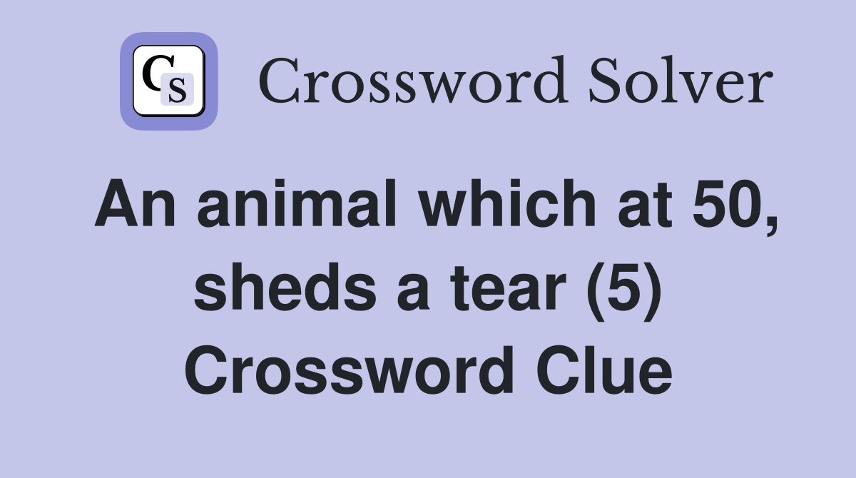 An animal which at 50, sheds a tear (5) Crossword Clue