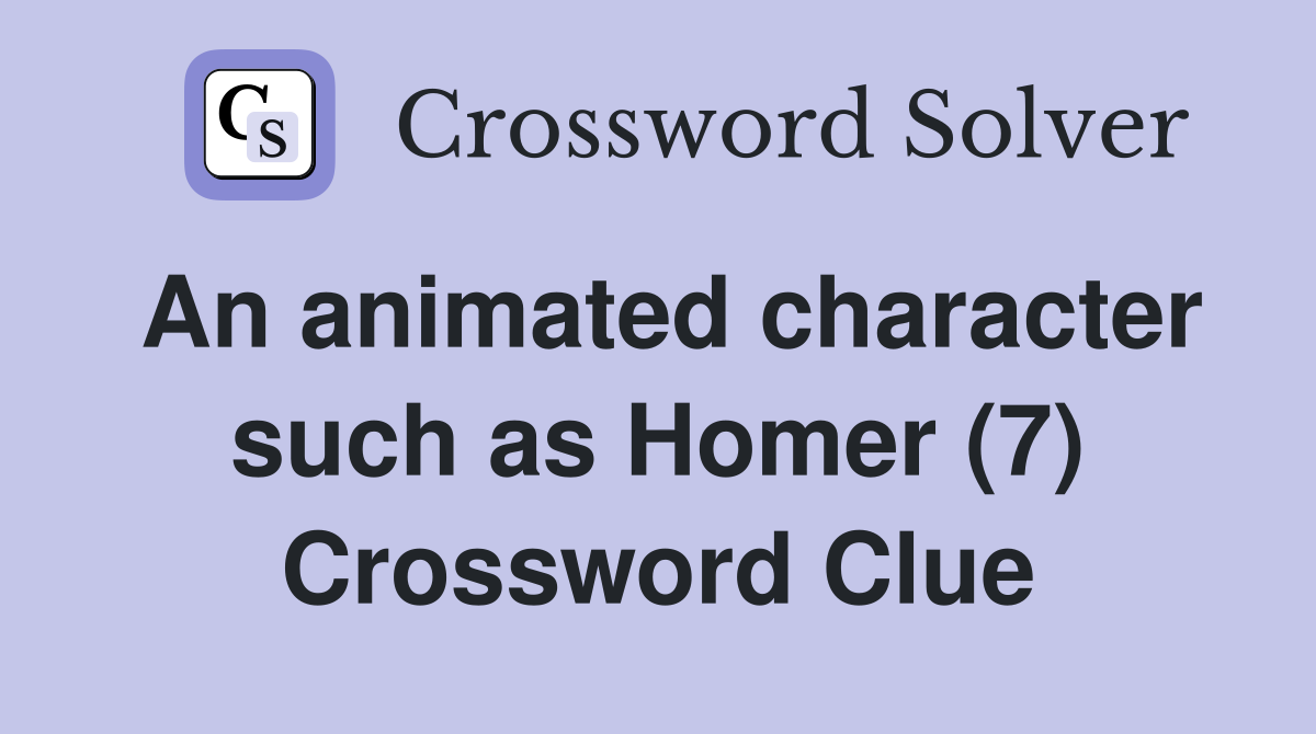 An animated character such as Homer (7) Crossword Clue
