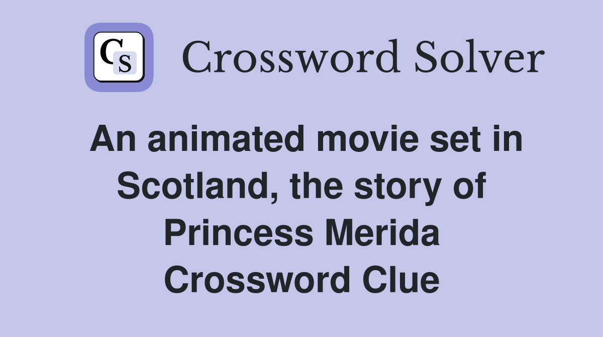 An animated movie set in Scotland, the story of Princess Merida Crossword Clue