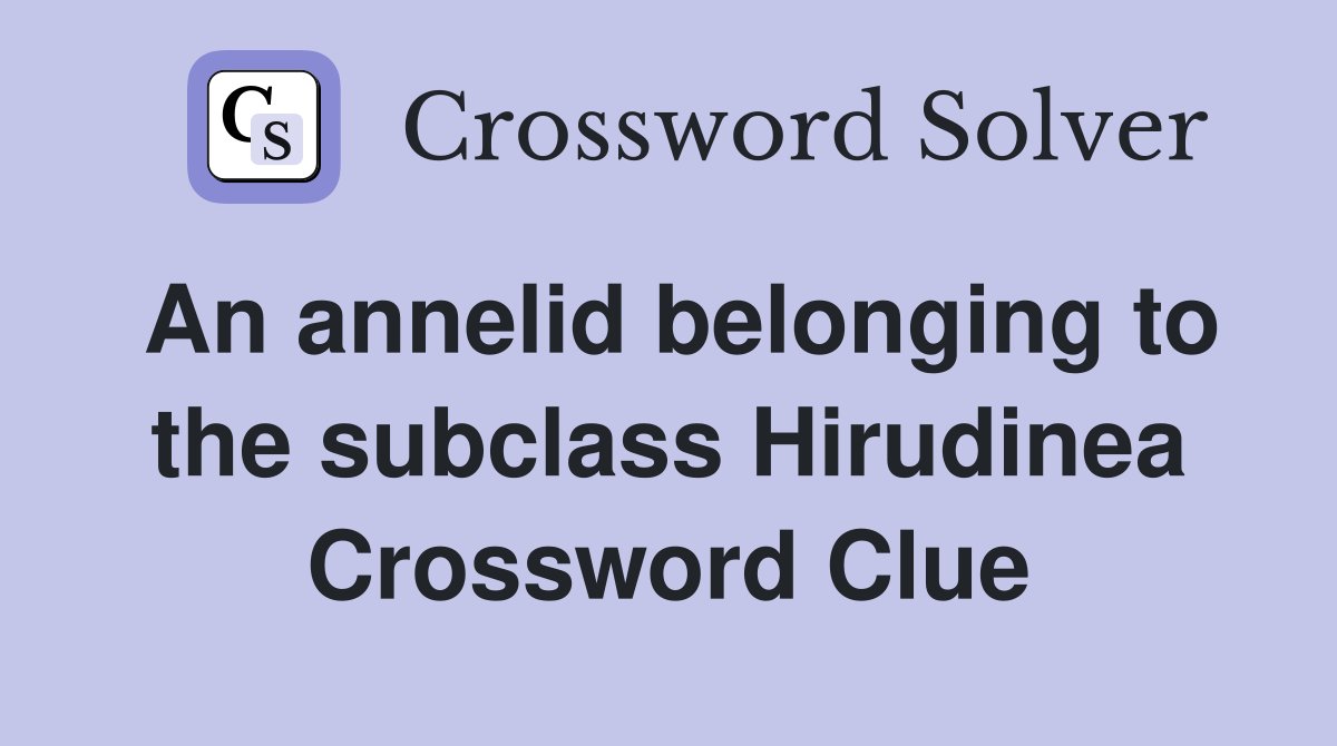 An annelid belonging to the subclass Hirudinea Crossword Clue