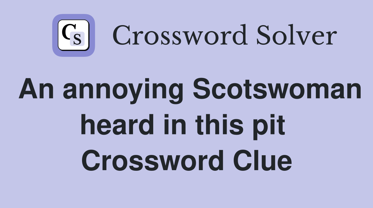 An annoying Scotswoman heard in this pit  Crossword Clue