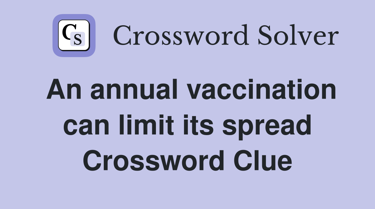 An annual vaccination can limit its spread Crossword Clue