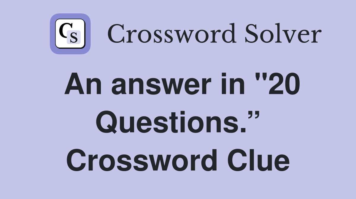 An answer in "20 Questions.” Crossword Clue