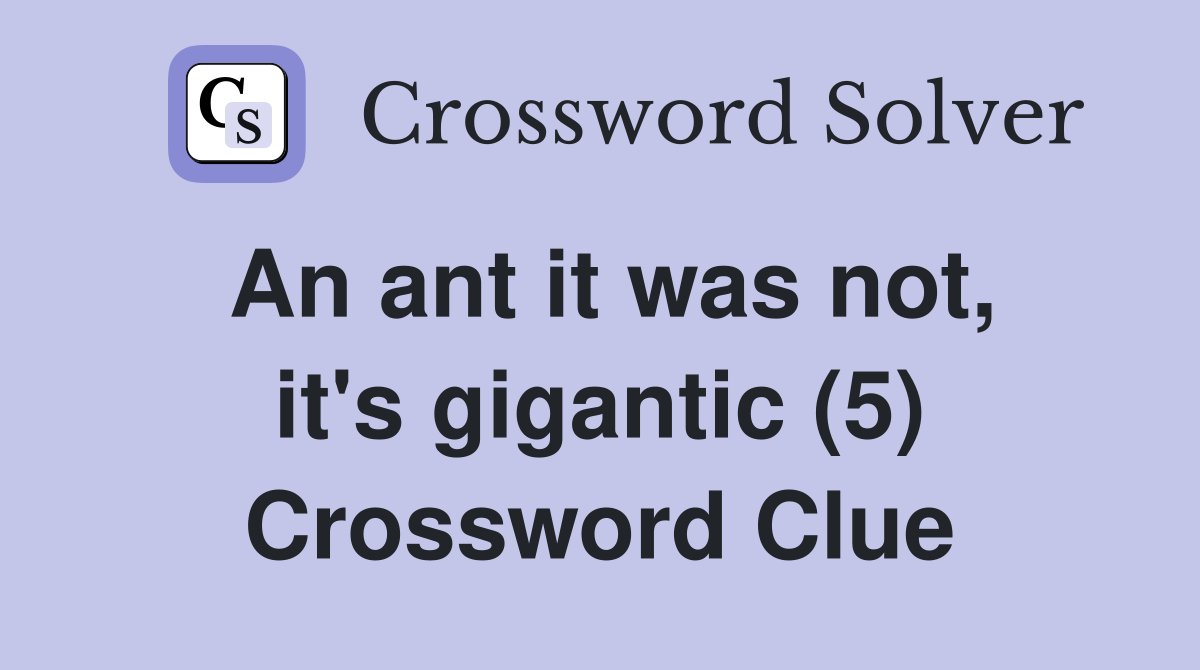 An ant it was not, it's gigantic (5) Crossword Clue