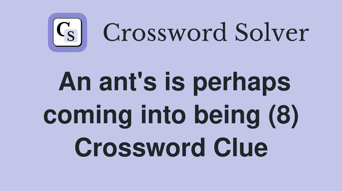 An ant's is perhaps coming into being (8) Crossword Clue