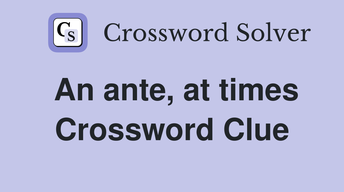 An ante, at times Crossword Clue