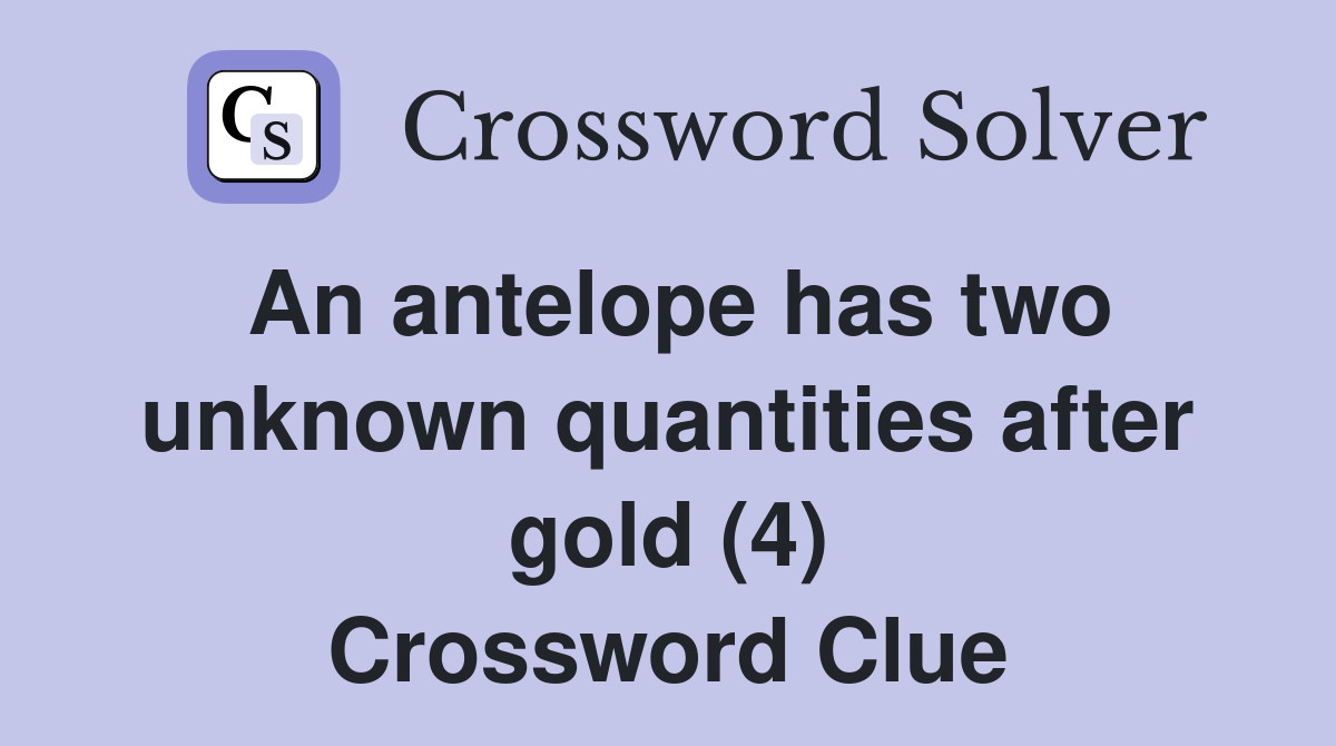 An antelope has two unknown quantities after gold (4) Crossword Clue