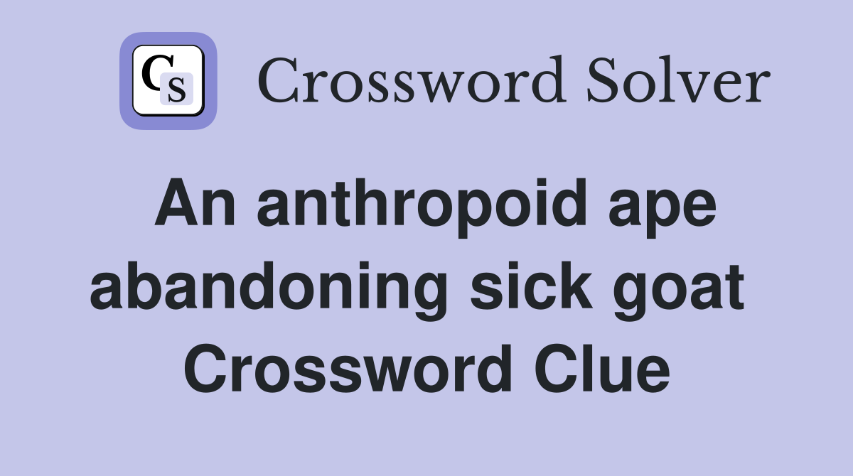 An anthropoid ape abandoning sick goat  Crossword Clue