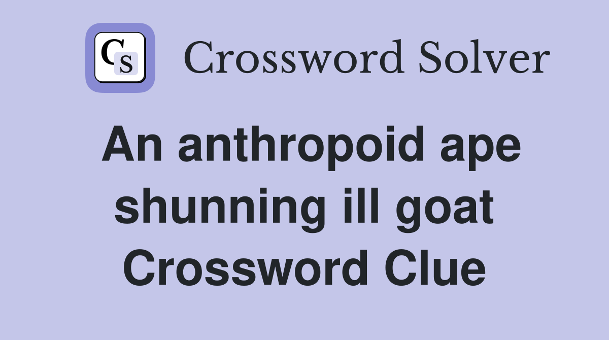 An anthropoid ape shunning ill goat Crossword Clue