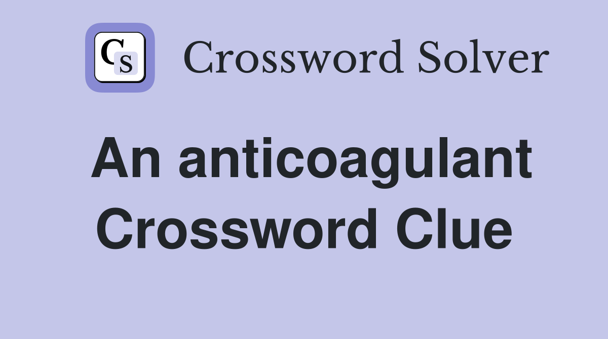 An anticoagulant Crossword Clue
