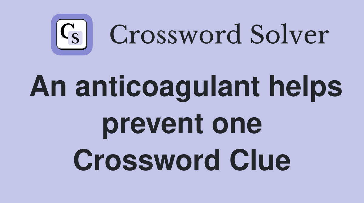 An anticoagulant helps prevent one Crossword Clue