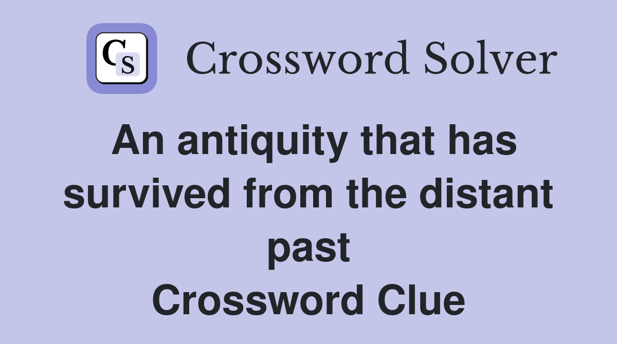 An antiquity that has survived from the distant past Crossword Clue