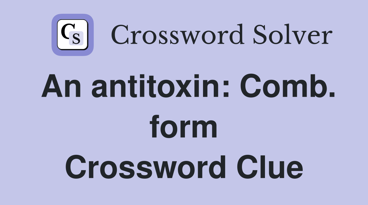 An antitoxin: Comb. form Crossword Clue