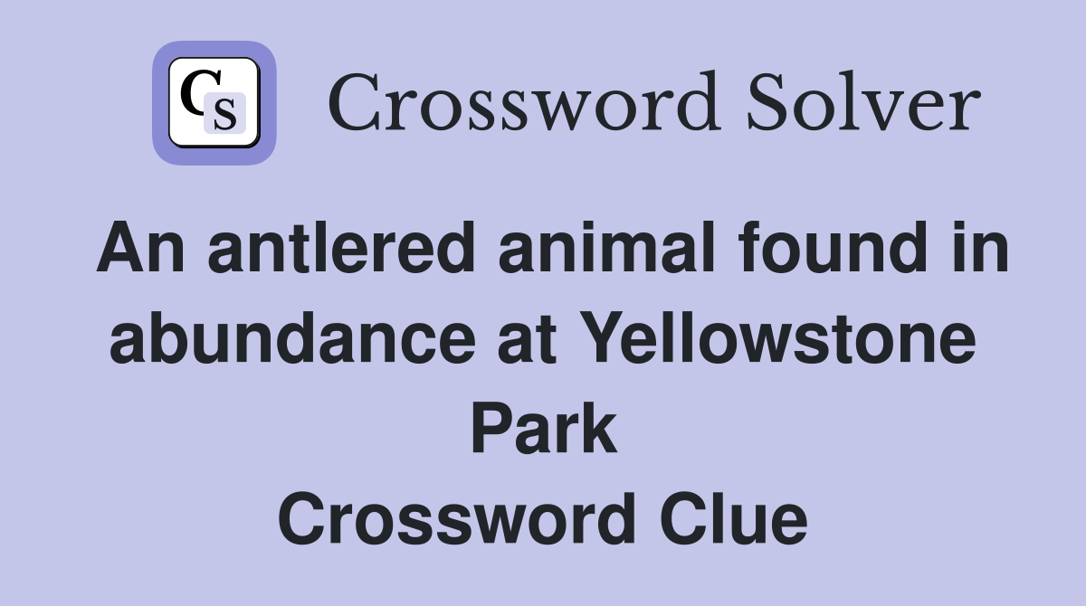 An antlered animal found in abundance at Yellowstone Park Crossword Clue
