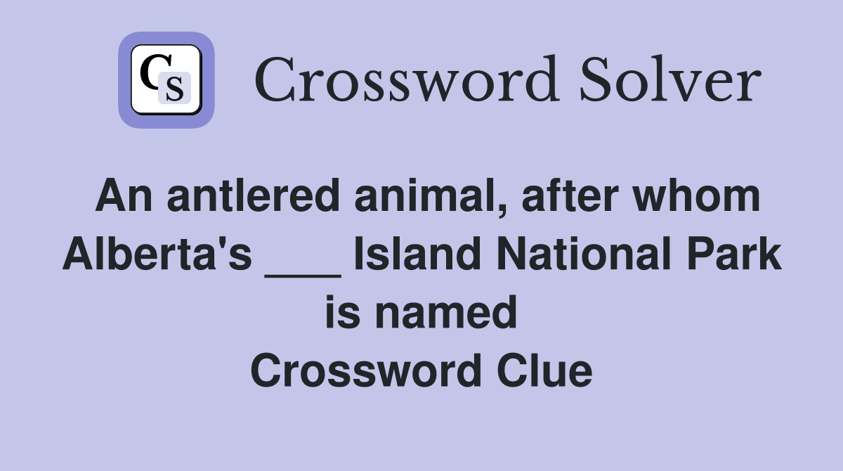 An antlered animal, after whom Alberta's ___ Island National Park is named Crossword Clue