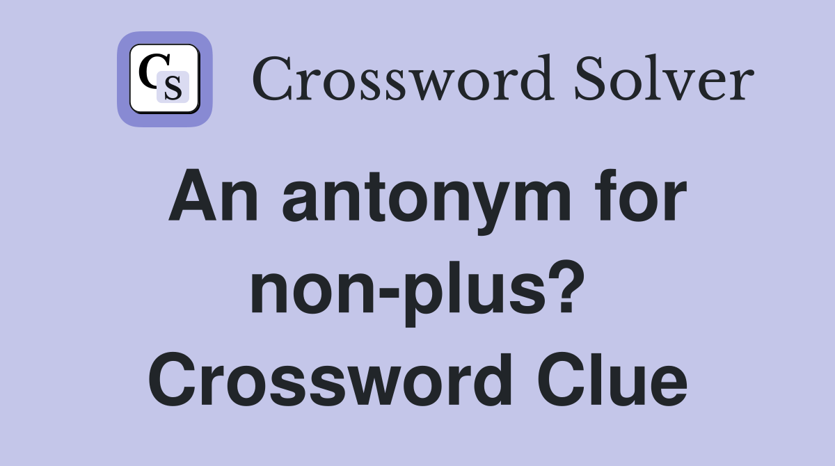 An antonym for non-plus? Crossword Clue