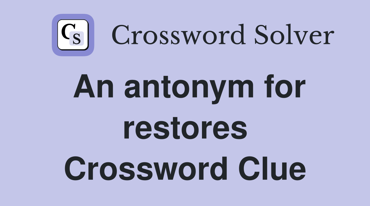 An antonym for restores Crossword Clue