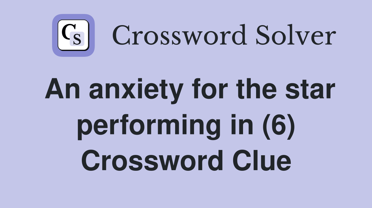 An anxiety for the star performing in (6) Crossword Clue