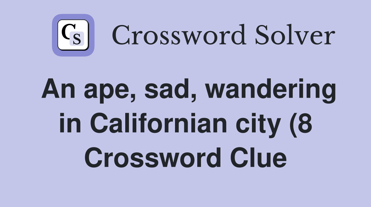 An ape sad wandering in Californian city (8) Crossword Clue Answers An ape sad wandering in Californian city (8) Crossword Clue Answers