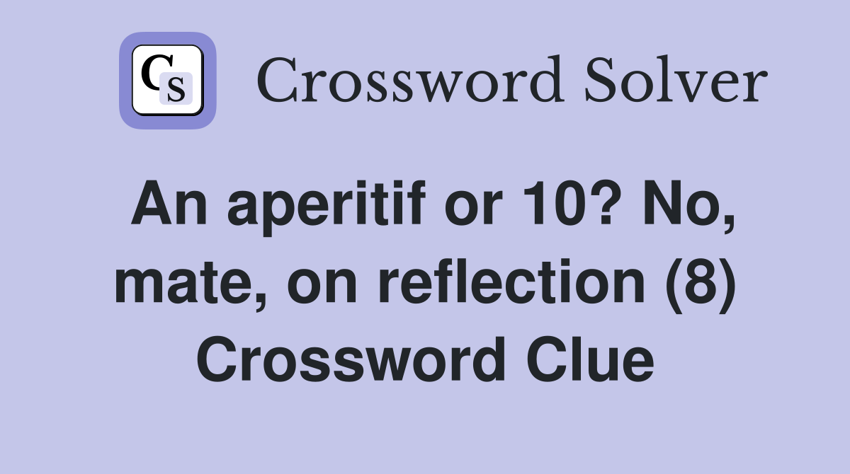 An aperitif or 10? No, mate, on reflection (8) Crossword Clue