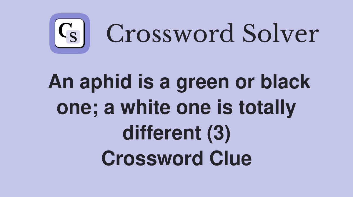 An aphid is a green or black one; a white one is totally different (3) Crossword Clue