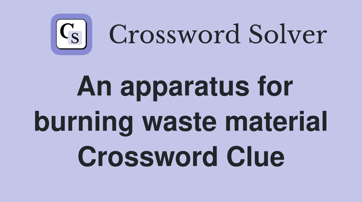 An apparatus for burning waste material Crossword Clue