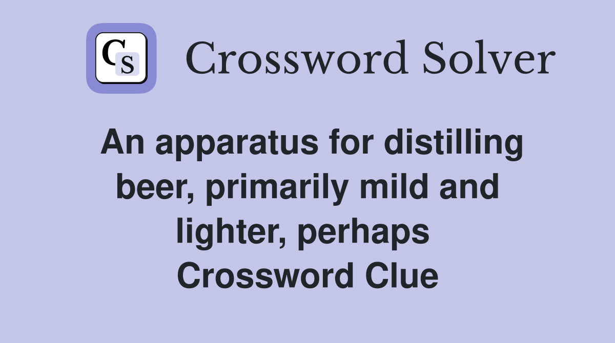 An apparatus for distilling beer, primarily mild and lighter, perhaps  Crossword Clue