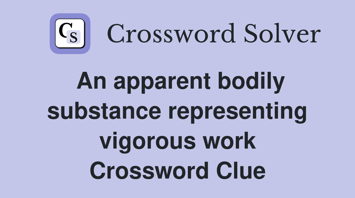 An apparent bodily substance representing vigorous work Crossword Clue