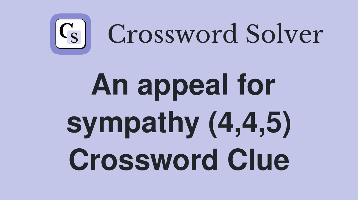 An appeal for sympathy (4,4,5) Crossword Clue